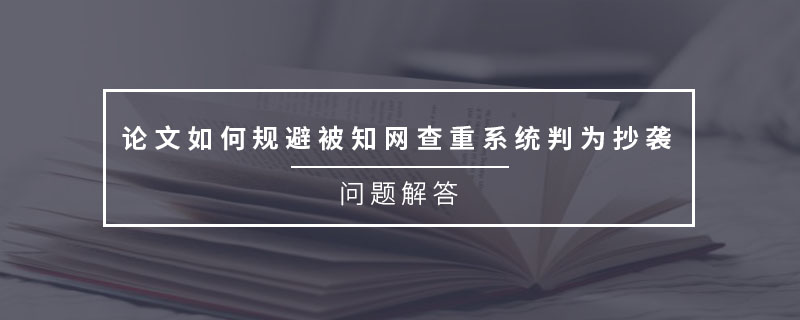 論文如何規(guī)避被知網(wǎng)查重系統(tǒng)判為抄襲